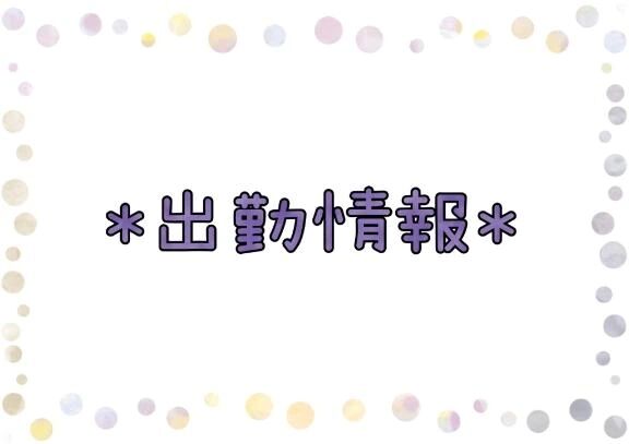 ＊出勤情報＊
